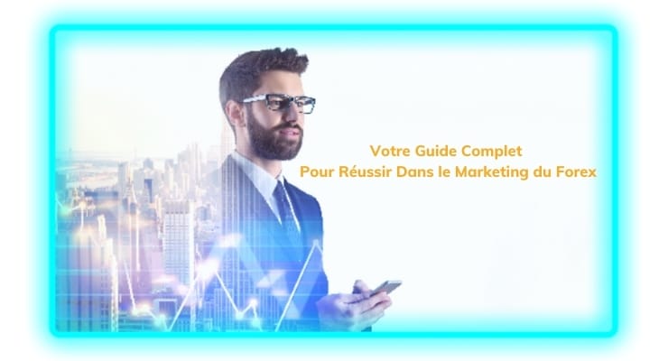 Votre Guide Complet Pour Réussir Dans le Marketing du Forex